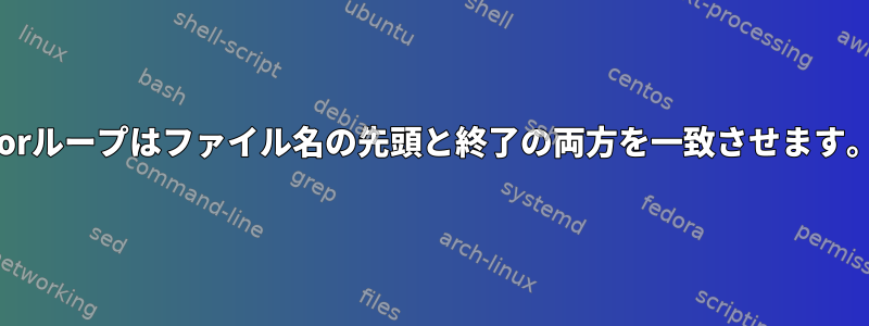 forループはファイル名の先頭と終了の両方を一致させます。