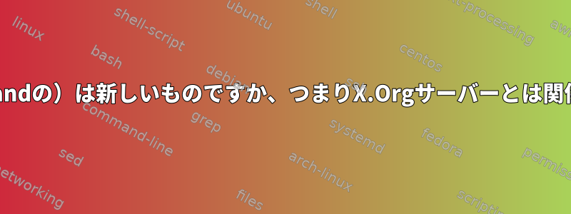 libinput（waylandの）は新しいものですか、つまりX.Orgサーバーとは関係ありませんか？