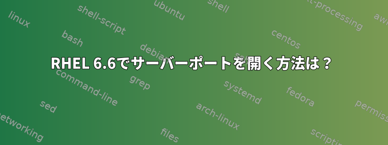 RHEL 6.6でサーバーポートを開く方法は？