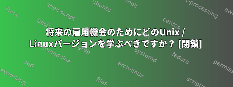 将来の雇用機会のためにどのUnix / Linuxバージョンを学ぶべきですか？ [閉鎖]