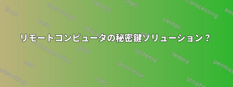 リモートコンピュータの秘密鍵ソリューション？