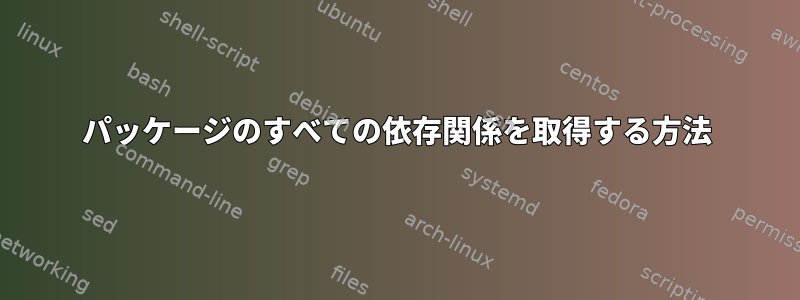 パッケージのすべての依存関係を取得する方法