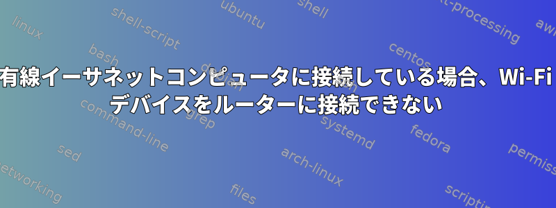 有線イーサネットコンピュータに接続している場合、Wi-Fi デバイスをルーターに接続できない