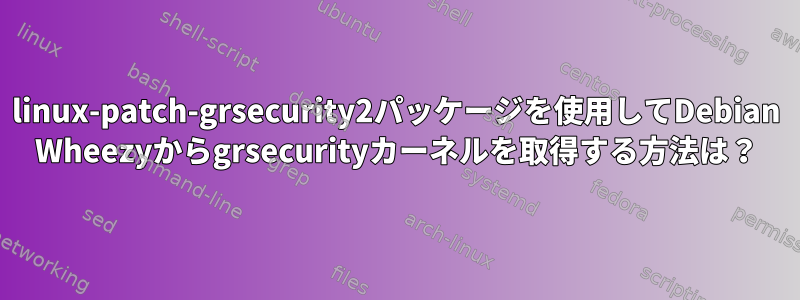 linux-patch-grsecurity2パッケージを使用してDebian Wheezyからgrsecurityカーネルを取得する方法は？