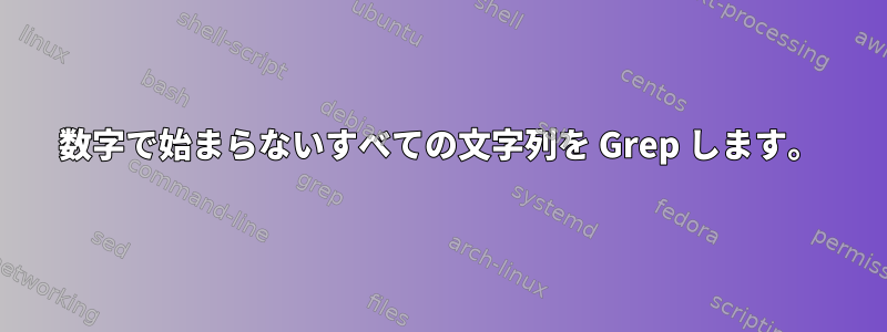 数字で始まらないすべての文字列を Grep します。