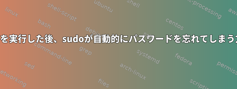 コマンドを実行した後、sudoが自動的にパスワードを忘れてしまう方法は？