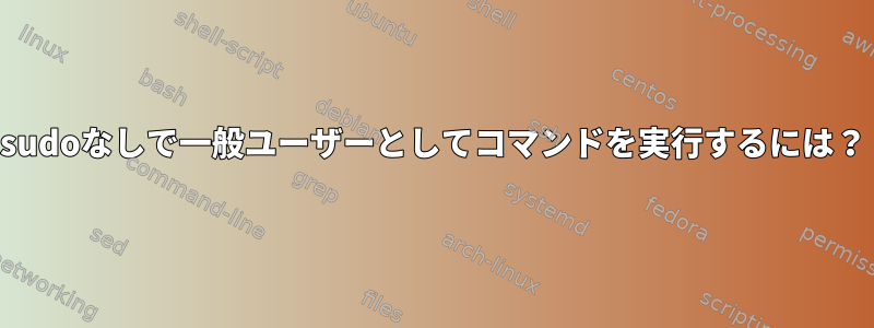 sudoなしで一般ユーザーとしてコマンドを実行するには？