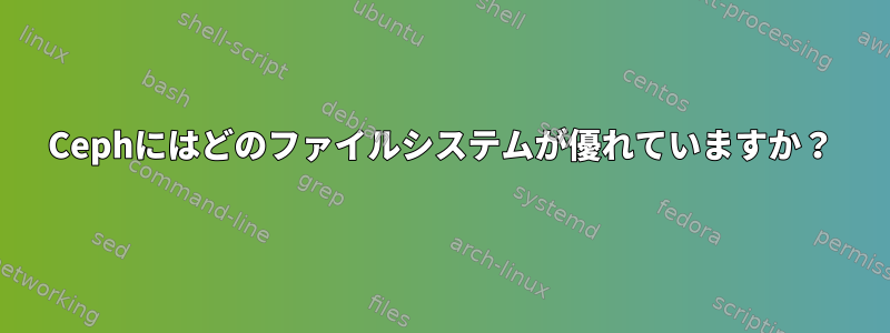 Cephにはどのファイルシステムが優れていますか？