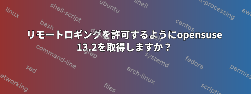 リモートロギングを許可するようにopensuse 13.2を取得しますか？