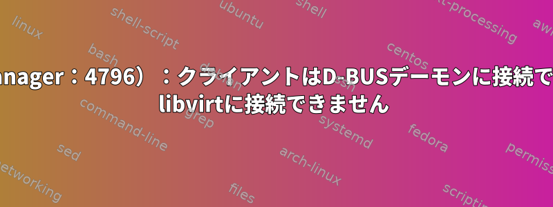 （virt-manager：4796）：クライアントはD-BUSデーモンに接続できません/ libvirtに接続できません