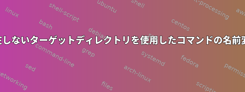 存在しないターゲットディレクトリを使用したコマンドの名前変更