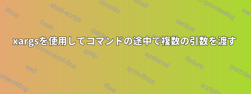 xargsを使用してコマンドの途中で複数の引数を渡す