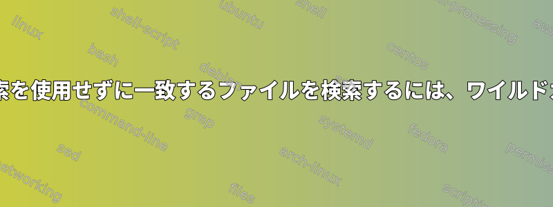 Bashスクリプトで検索を使用せずに一致するファイルを検索するには、ワイルドカードを使用します。