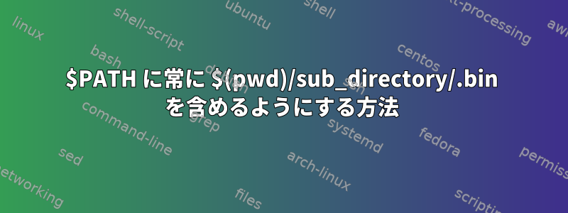 $PATH に常に $(pwd)/sub_directory/.bin を含めるようにする方法