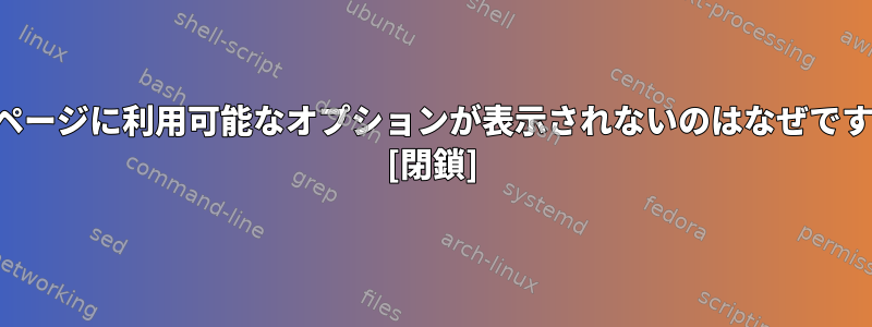 マンページに利用可能なオプションが表示されないのはなぜですか？ [閉鎖]