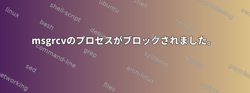 msgrcvのプロセスがブロックされました。