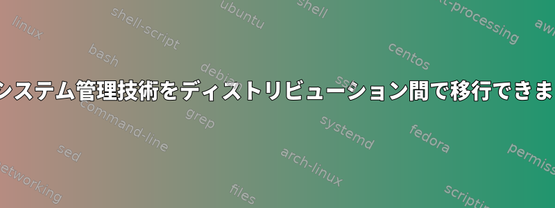 Linuxシステム管理技術をディストリビューション間で移行できますか？