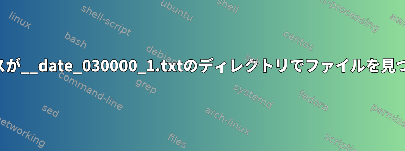 プレフィックスが__date_030000_1.txtのディレクトリでファイルを見つける方法は？