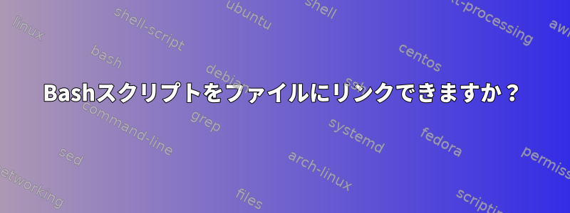 Bashスクリプトをファイルにリンクできますか？