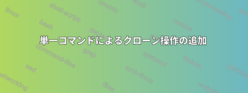 単一コマンドによるクローン操作の追加