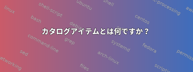 カタログアイテムとは何ですか？