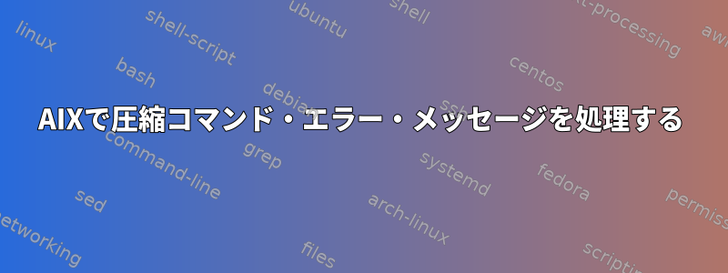 AIXで圧縮コマンド・エラー・メッセージを処理する