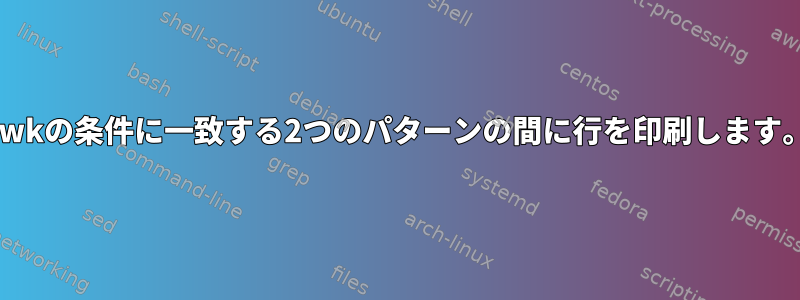 awkの条件に一致する2つのパターンの間に行を印刷します。