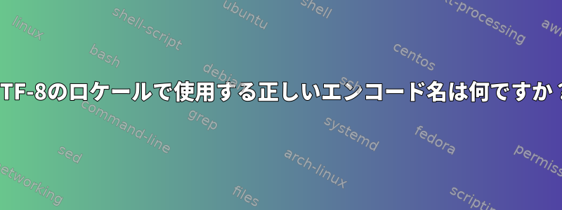 UTF-8のロケールで使用する正しいエンコード名は何ですか？