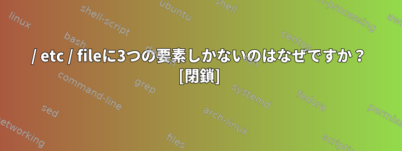 / etc / fileに3つの要素しかないのはなぜですか？ [閉鎖]