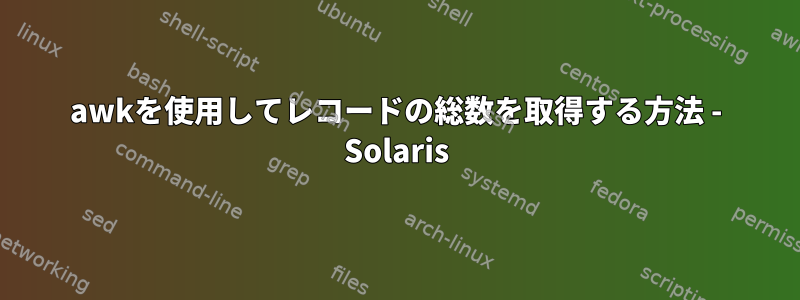 awkを使用してレコードの総数を取得する方法 - Solaris