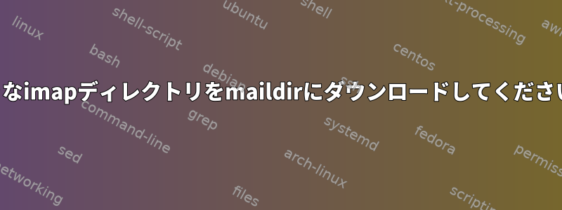 大きなimapディレクトリをmaildirにダウンロードしてください。