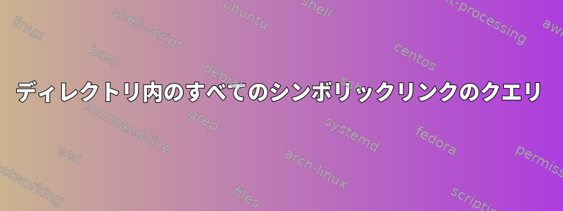 ディレクトリ内のすべてのシンボリックリンクのクエリ