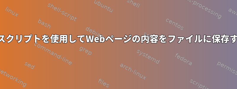 シェルスクリプトを使用してWebページの内容をファイルに保存する方法