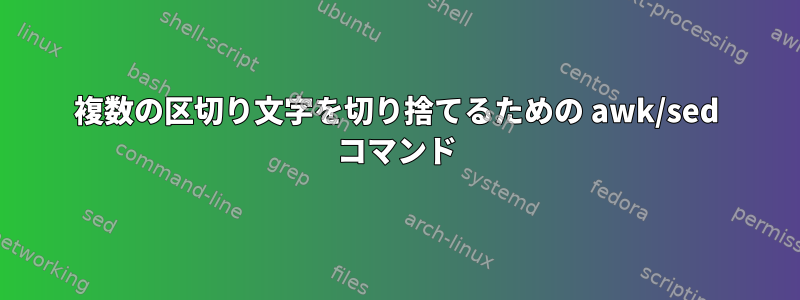 複数の区切り文字を切り捨てるための awk/sed コマンド