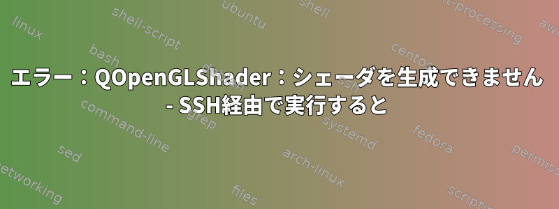 エラー：QOpenGLShader：シェーダを生成できません - SSH経由で実行すると