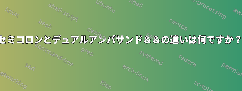 セミコロンとデュアルアンパサンド＆＆の違いは何ですか？