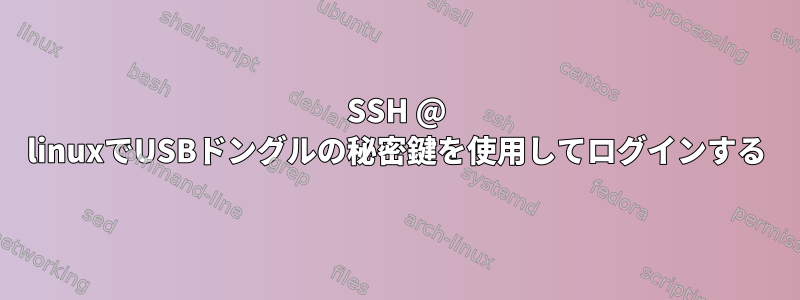 SSH @ linuxでUSBドングルの秘密鍵を使用してログインする