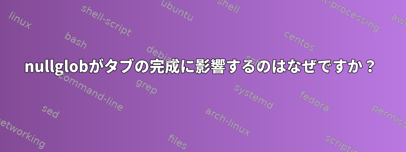 nullglobがタブの完成に影響するのはなぜですか？