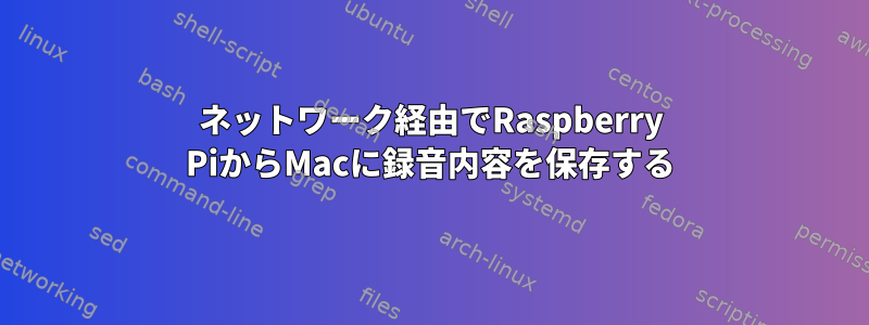 ネットワーク経由でRaspberry PiからMacに録音内容を保存する