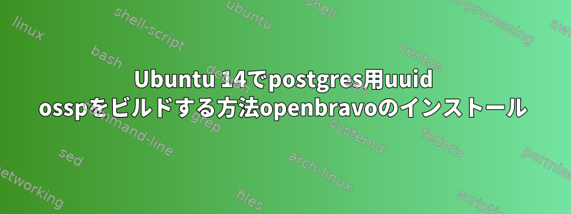 Ubuntu 14でpostgres用uuid osspをビルドする方法openbravoのインストール