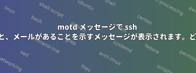 motd メッセージで ssh を使用してログインすると、メールがあることを示すメッセージが表示されます。どうやって確認しますか？