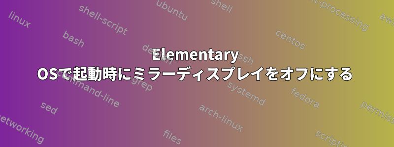 Elementary OSで起動時にミラーディスプレイをオフにする