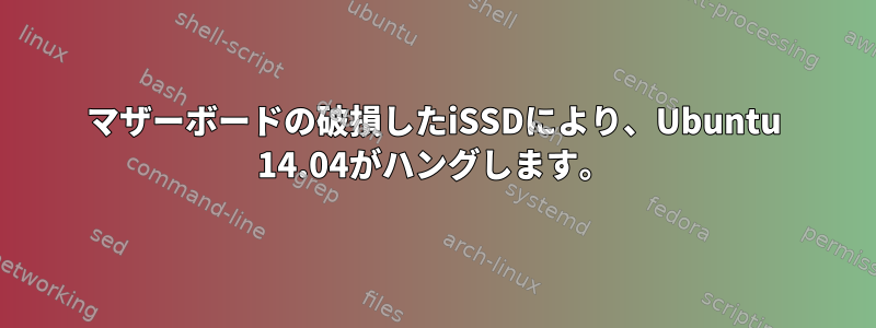 マザーボードの破損したiSSDにより、Ubuntu 14.04がハングします。