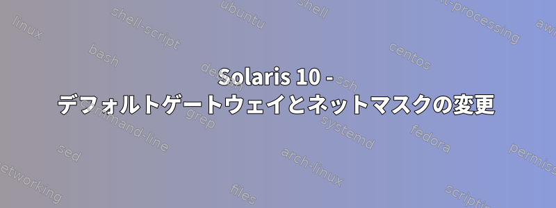 Solaris 10 - デフォルトゲートウェイとネットマスクの変更