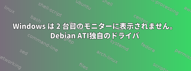 Windows は 2 台目のモニターに表示されません。 Debian ATI独自のドライバ