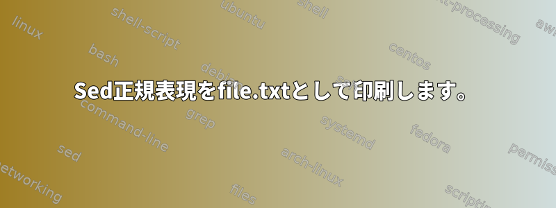 Sed正規表現をfile.txtとして印刷します。