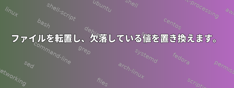 ファイルを転置し、欠落している値を置き換えます。