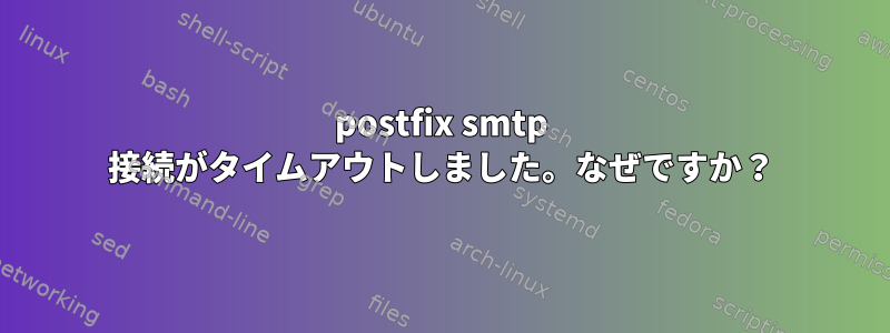 postfix smtp 接続がタイムアウトしました。なぜですか？