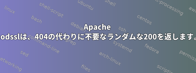 Apache modsslは、404の代わりに不要なランダムな200を返します。