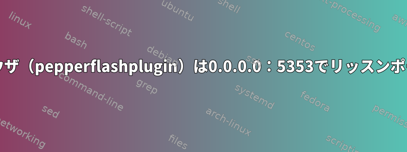 Chromiumブラウザ（pepperflashplugin）は0.0.0.0：5353でリッスンポートを開きます。